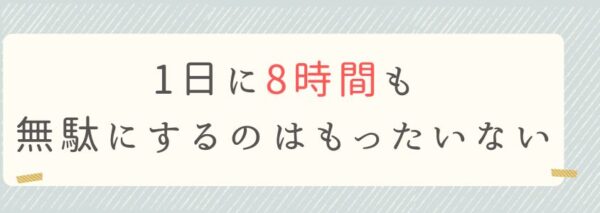 1日に8時間も無駄にするのはもったいない