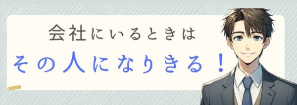 会社にいるときはその人になりきる