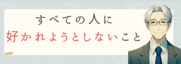 すべての人に好かれようとしないこと