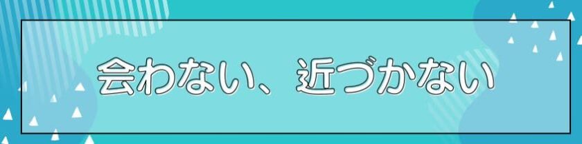 会わない、近づかないことが大切