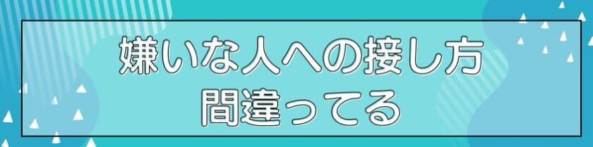 嫌いな人への接し方が間違ってる