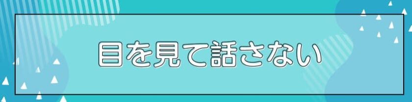 目を見て話さない