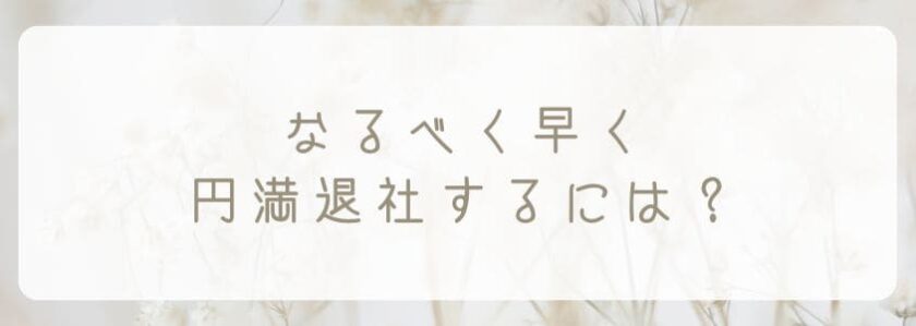 なるべく早く円満退社するには？