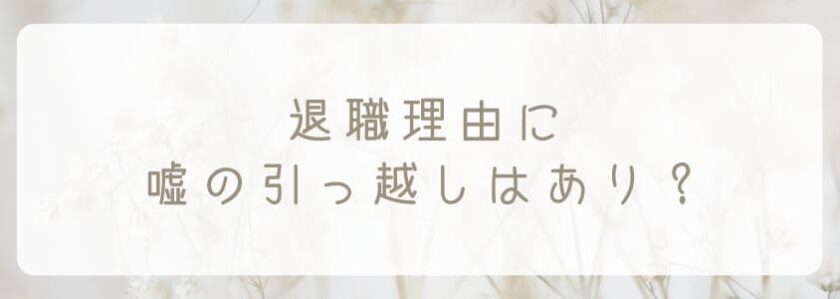 退職理由に嘘の引っ越しはアリ？