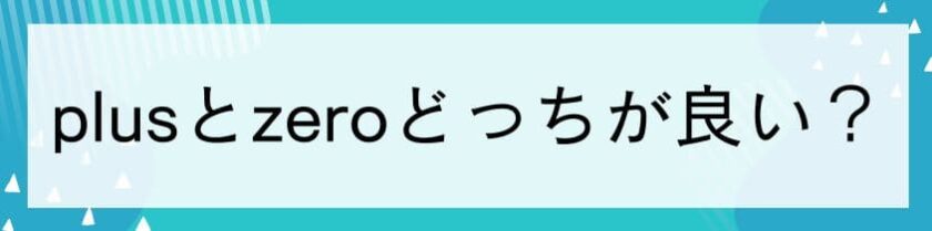 プラスとZeroは、どっちが良い？