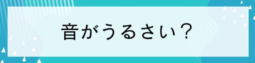 音がうるさい